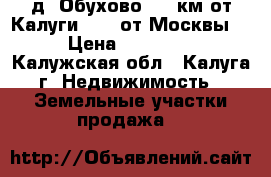 д. Обухово. 15 км от Калуги. 170 от Москвы.  › Цена ­ 350 000 - Калужская обл., Калуга г. Недвижимость » Земельные участки продажа   